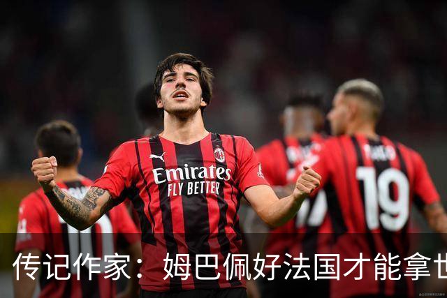 传记作家：姆巴佩好法国才能拿世界杯，坚信他至少会拿到一个金球