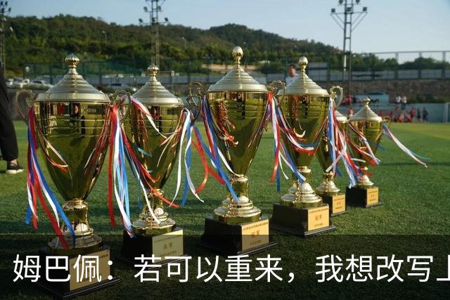 姆巴佩：若可以重来，我想改写上届世界杯决赛+巴黎vs拜仁的结果