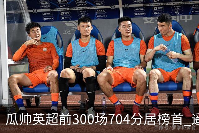 瓜帅英超前300场704分居榜首 遥遥领先第2名穆帅