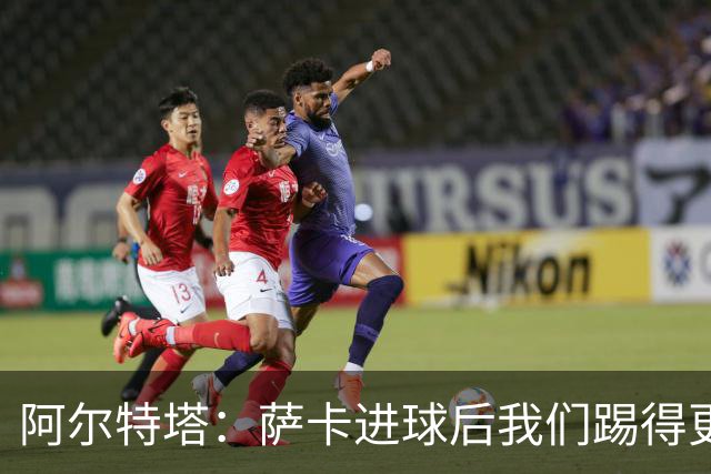 阿尔特塔：萨卡进球后我们踢得更舒服