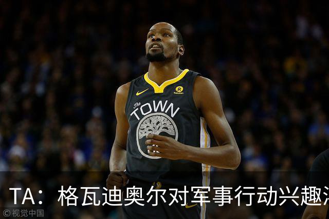TA：格瓦迪奥尔对军事行动兴趣浓厚，会进行部队式的训练
